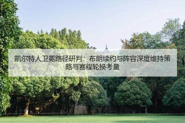 kai-er-te-ren-wei-mian-lu-jing-yan-pan-bu-lang-xu-yue-yu-zhen-rong-shen-du-wei-chi-ce-lve-yu-sai-cheng-lun-huan-kao-3-802.jpg