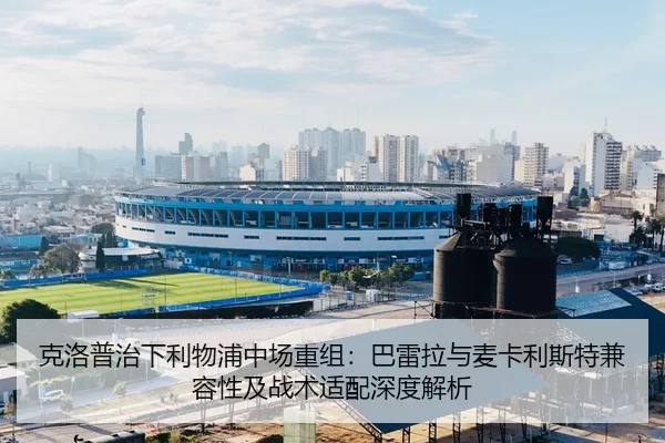 克洛普治下利物浦中场重组：巴雷拉与麦卡利斯特兼容性及战术适配深度解析