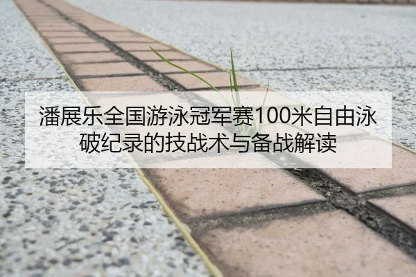 潘展乐全国游泳冠军赛100米自由泳破纪录的技战术与备战解读