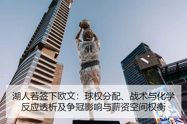 湖人若签下欧文：球权分配、战术与化学反应透析及争冠影响与薪资空间权衡